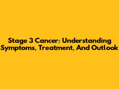 Stage 3 Cancer: Understanding Symptoms, Treatment, And Outlook