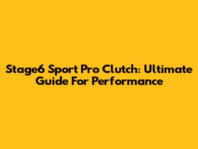 Stage6 Sport Pro Clutch: Ultimate Guide For Performance