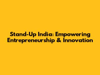 Stand-Up India: Empowering Entrepreneurship & Innovation