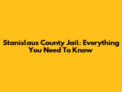 Stanislaus County Jail: Everything You Need To Know