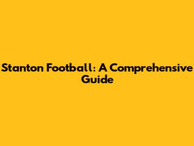Stanton Football: A Comprehensive Guide