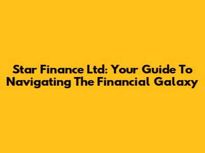 Star Finance Ltd: Your Guide To Navigating The Financial Galaxy