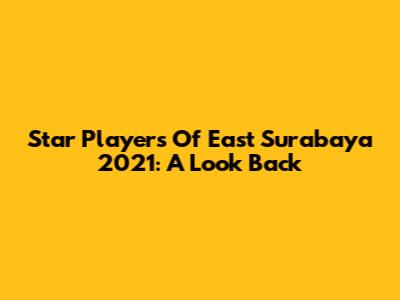 Star Players Of East Surabaya 2021: A Look Back