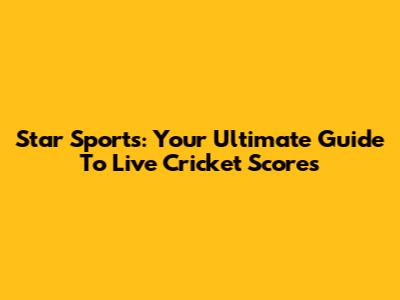 Star Sports: Your Ultimate Guide To Live Cricket Scores