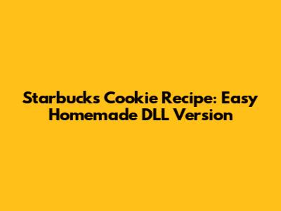 Starbucks Cookie Recipe: Easy Homemade DLL Version