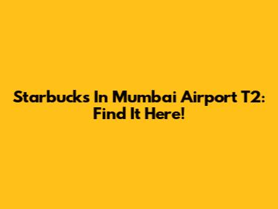 Starbucks In Mumbai Airport T2: Find It Here!