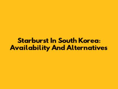 Starburst In South Korea: Availability And Alternatives
