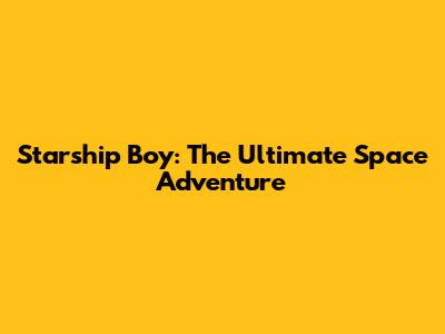 Starship Boy: The Ultimate Space Adventure