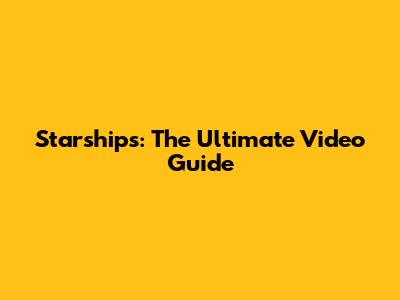 Starships: The Ultimate Video Guide