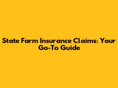 State Farm Insurance Claims: Your Go-To Guide