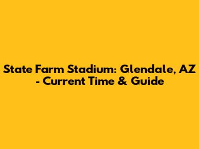 State Farm Stadium: Glendale, AZ - Current Time & Guide
