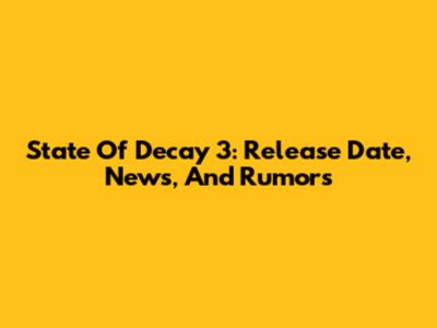 State Of Decay 3: Release Date, News, And Rumors