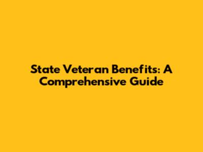 State Veteran Benefits: A Comprehensive Guide