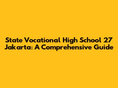 State Vocational High School 27 Jakarta: A Comprehensive Guide