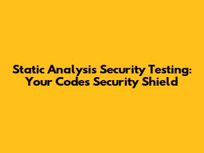 Static Analysis Security Testing: Your Code's Security Shield