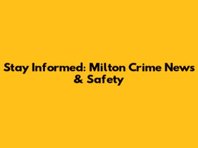 Stay Informed: Milton Crime News & Safety
