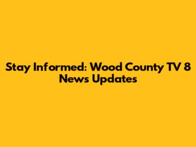 Stay Informed: Wood County TV 8 News Updates