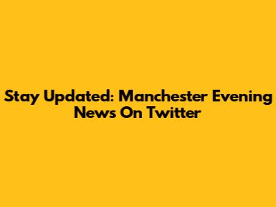 Stay Updated: Manchester Evening News On Twitter