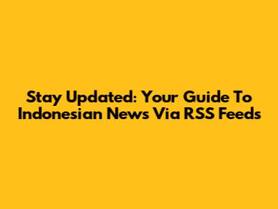 Stay Updated: Your Guide To Indonesian News Via RSS Feeds