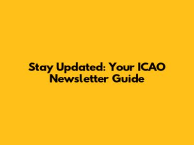 Stay Updated: Your ICAO Newsletter Guide