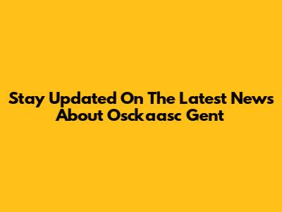 Stay Updated On The Latest News About Osckaasc Gent
