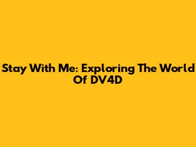 Stay With Me: Exploring The World Of DV4D