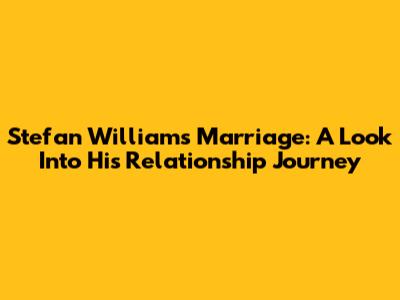 Stefan William's Marriage: A Look Into His Relationship Journey