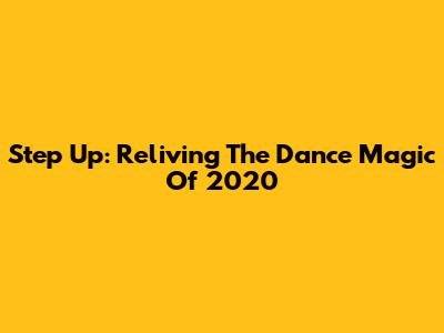 Step Up: Reliving The Dance Magic Of 2020