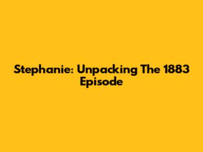 Stephanie: Unpacking The 1883 Episode
