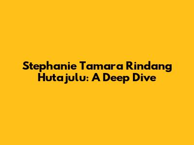 Stephanie Tamara Rindang Hutajulu: A Deep Dive