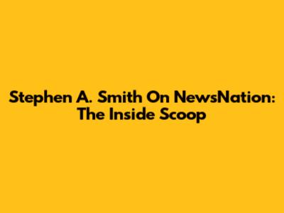Stephen A. Smith On NewsNation: The Inside Scoop