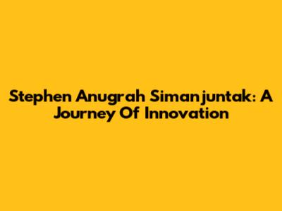 Stephen Anugrah Simanjuntak: A Journey Of Innovation