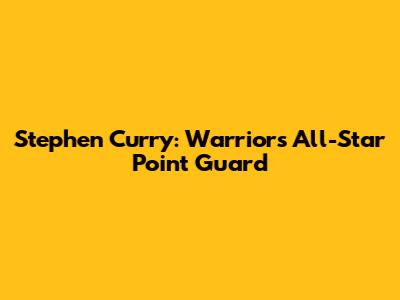 Stephen Curry: Warriors' All-Star Point Guard