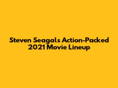 Steven Seagal's Action-Packed 2021 Movie Lineup