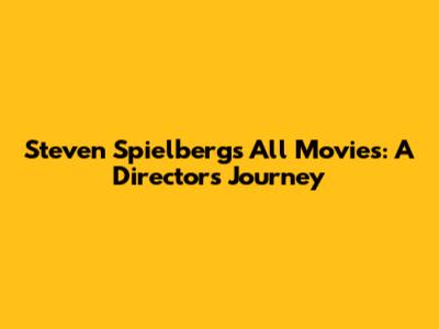 Steven Spielberg's All Movies: A Director's Journey