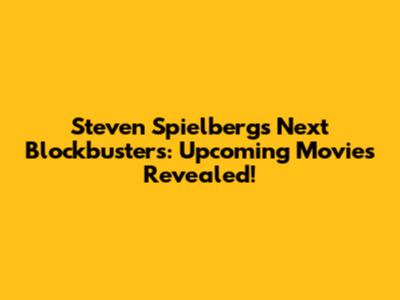 Steven Spielberg's Next Blockbusters: Upcoming Movies Revealed!