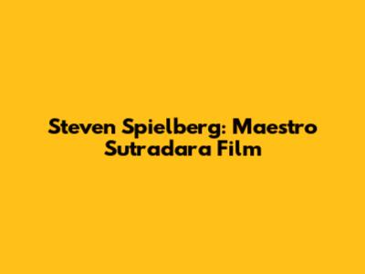 Steven Spielberg: Maestro Sutradara Film