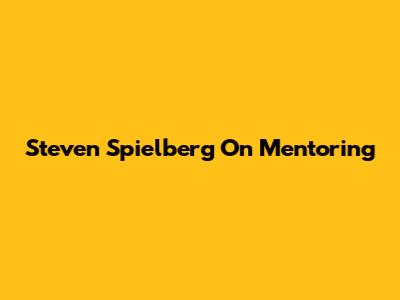 Steven Spielberg On Mentoring