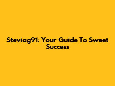 Steviag91: Your Guide To Sweet Success