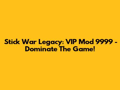 Stick War Legacy: VIP Mod 9999 - Dominate The Game!