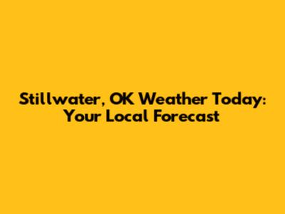 Stillwater, OK Weather Today: Your Local Forecast