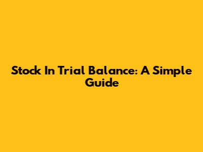 Stock In Trial Balance: A Simple Guide