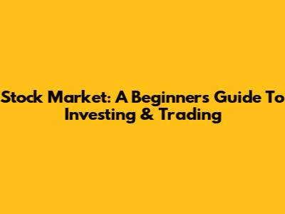 Stock Market: A Beginner's Guide To Investing & Trading