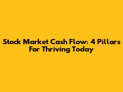 Stock Market Cash Flow: 4 Pillars For Thriving Today