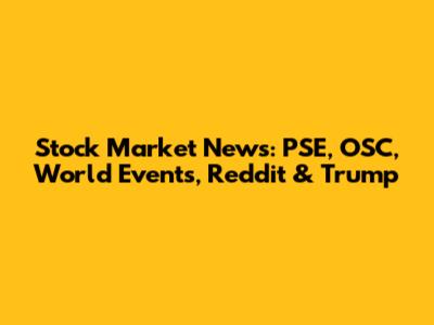 Stock Market News: PSE, OSC, World Events, Reddit & Trump