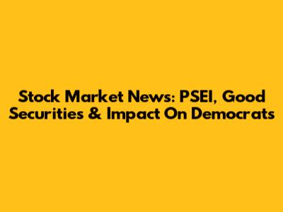Stock Market News: PSEI, Good Securities & Impact On Democrats