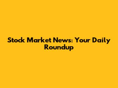 Stock Market News: Your Daily Roundup