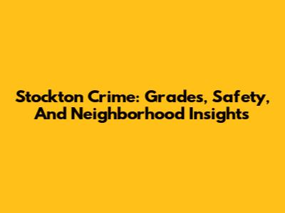 Stockton Crime: Grades, Safety, And Neighborhood Insights