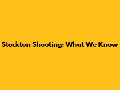 Stockton Shooting: What We Know