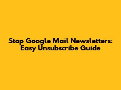 Stop Google Mail Newsletters: Easy Unsubscribe Guide